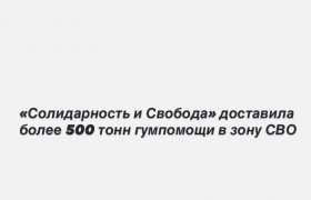 «Солидарность и Свобода» доставила более 500 тонн гумпомощи в зону СВО