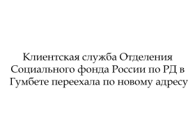 Клиентская служба Отделения Социального фонда России по РД в Гумбете переехала по новому адресу